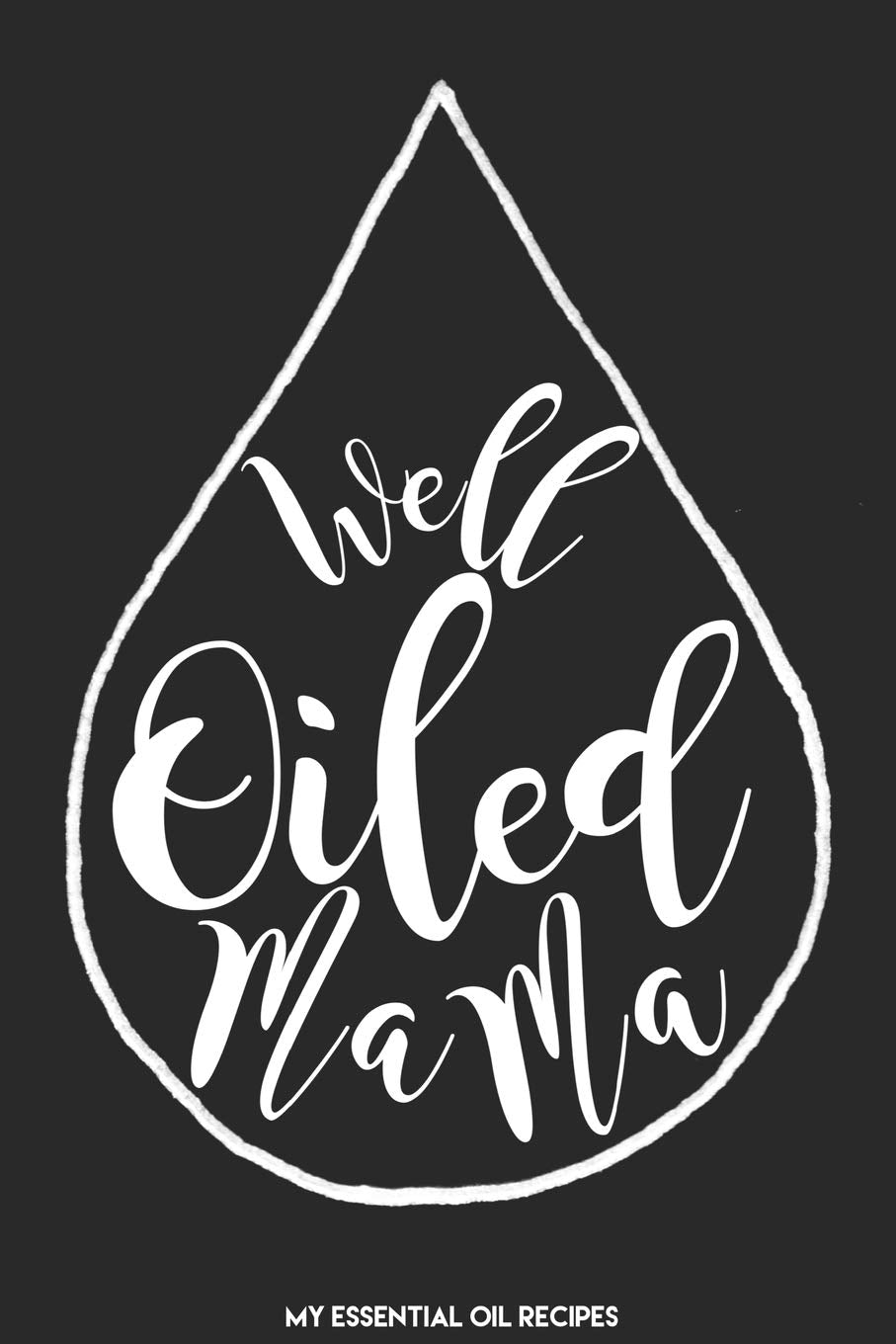 Well Oiled Mama My Essential Oil Recipe Book: Blank Journal to Write Your Most Used Blends In Health, Nutrition & Fitness