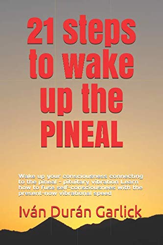 21 steps to wake up the PINEAL: Wake up your consciousness connecting to the pineal - pituitary vibration Learn how to fuse self-consciousnees with the present-now vibrational speed Lifestyle