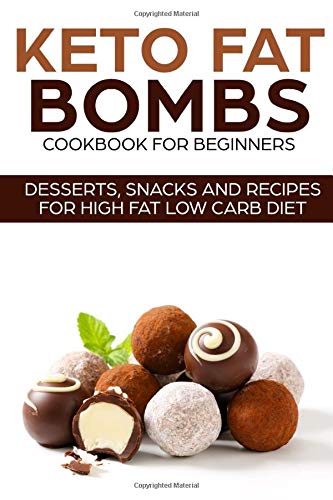 KETO FAT BOMBS COOKBOOK FOR BEGINNERS ; DESSERTS, SNACKS AND RECIPES FOR HIGH FAT LOW CARB DIET book