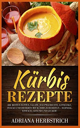 Kürbis Rezepte: Die besten Suppen, Salate, Hauptgerichte, Getränke, Snacks und Desserts mit Kürbis zubereiten – schnell, einfach, gesund und lecker! Manga