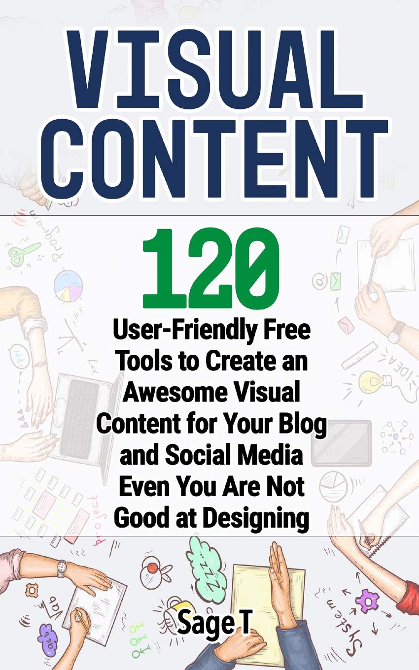 VISUAL CONTENT: 120 User-Friendly Free Tools to Create an Awesome Visual Content for Your Blog and Social Media Even You Are Not Good at Designing book
