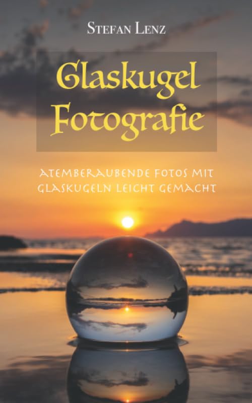 Glaskugel Fotografie: Atemberaubende Fotos mit Glaskugeln leicht gemacht (Fotografieren Lernen, Band 3) Hobbies & Crafts