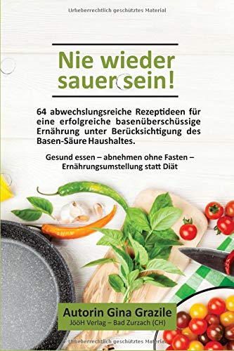 Nie wieder sauer sein!: 64 abwechslungsreiche Rezeptideen für eine erfolgreiche basenüberschüssige Ernährung unter Berücksichtigung des Basen-Säure Haushaltes. Gesund essen – abnehmen ohne Fasten Health, Nutrition & Fitness