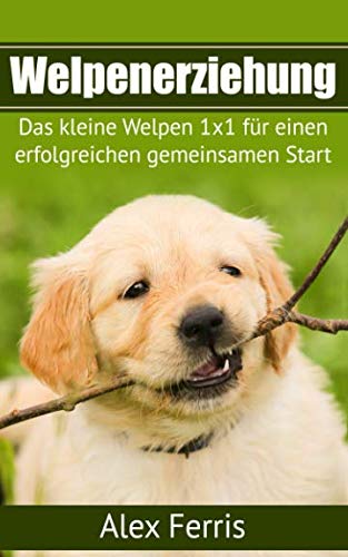 Welpenerziehung: Das kleine Welpen 1x1 für einen erfolgreichen gemeinsamen Start: Inklusive der 5 wichtigsten Kommandos Pets