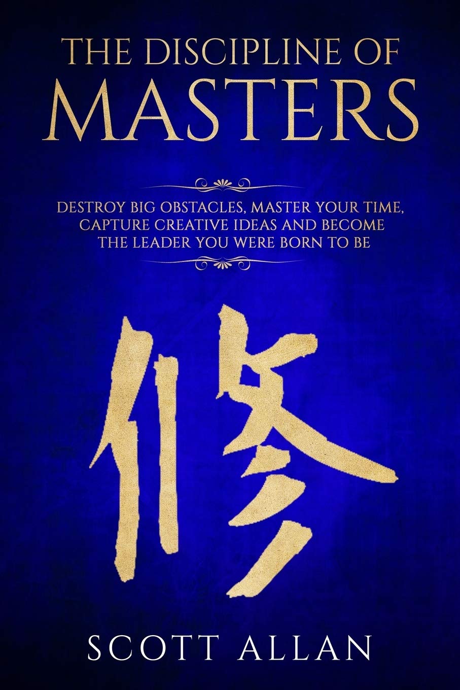 The Discipline of Masters: Destroy Big Obstacles, Master Your Time, Capture Creative Ideas and Become the Leader You Were Born to Be Social Sciences
