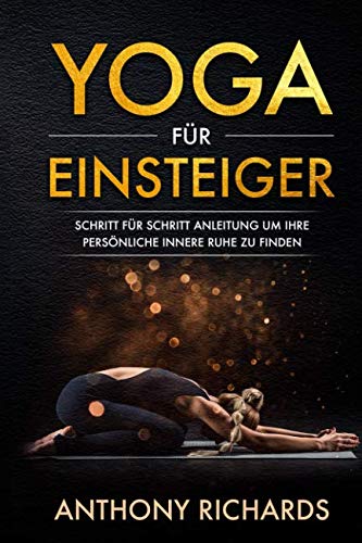 Yoga für Einsteiger: Schritt für Schritt Anleitung um Ihre persönliche innere Ruhe und Entspannung zu finden inklusive Übungen mit Stressbewältigung durch den Alltag, Wohlbefinden fördern, Stress Health, Nutrition & Fitness