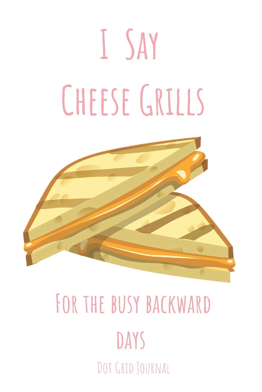 I Say Cheese Grills: For the Busy Backward Days Dot Grid Journal book