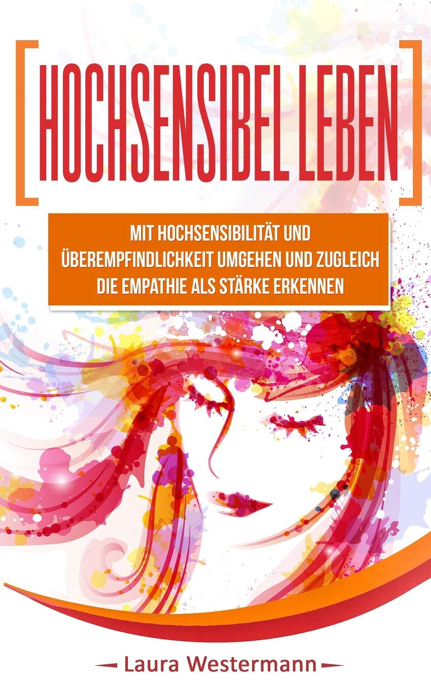 Hochsensibel Leben: Mit Hochsensibilität Und Überempfindlichkeit Umgehen Und Zugleich Die Empathie Als Stärke Erkennen Psychology