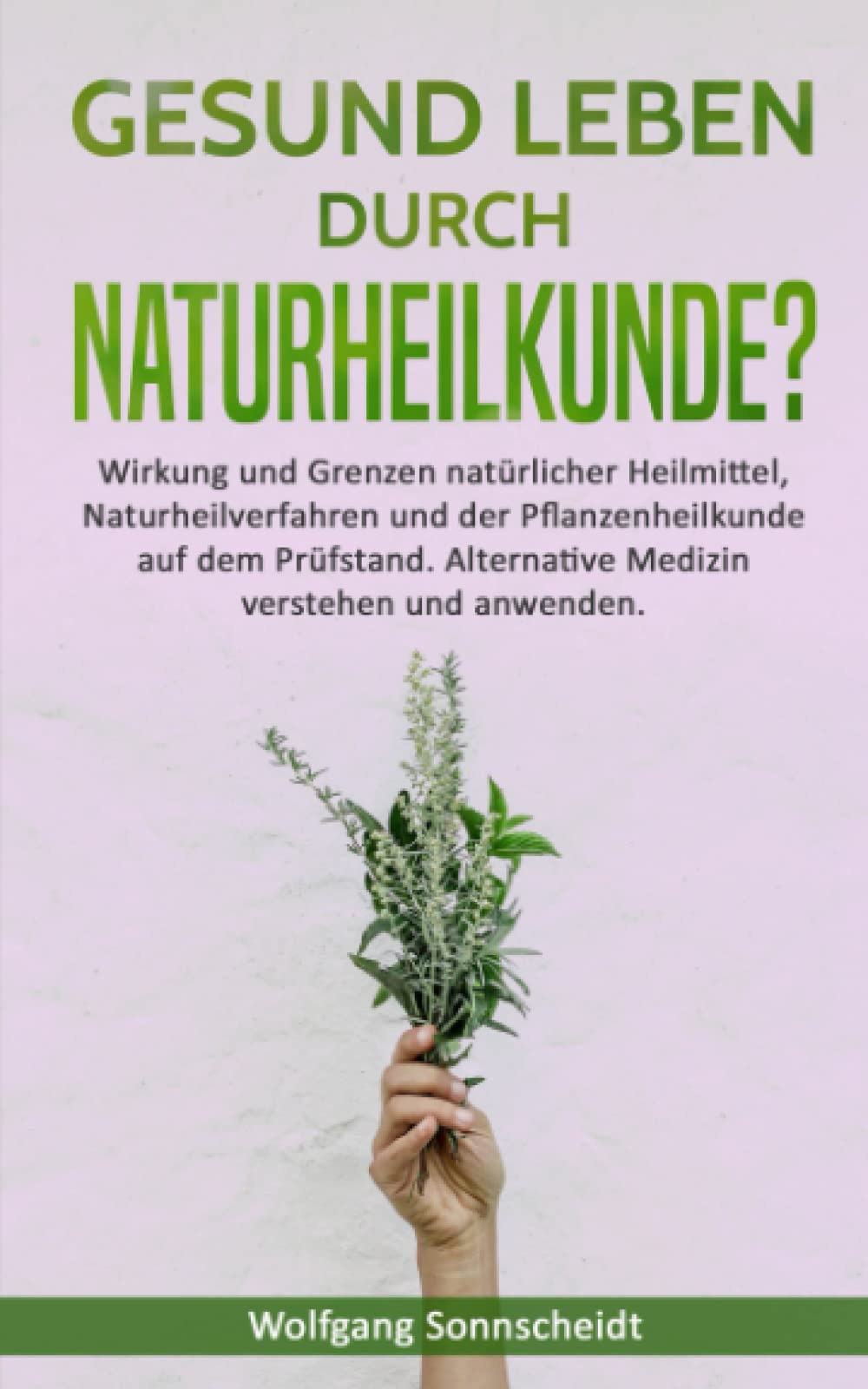 Gesund leben durch Naturheilkunde?: Wirkung und Grenzen natürlicher Heilmittel, Naturheilverfahren und der Pflanzenheilkunde auf dem Prüfstand. Alternative Medizin verstehen und anwenden. Medicine