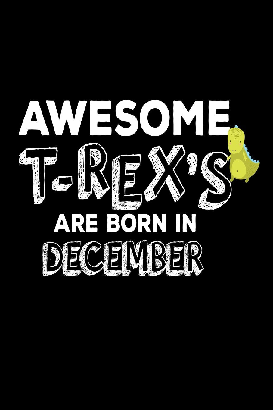 Awesome T-Rex's Are Born In December: Funny Cute T-Rex Dinosaur Lover Birthday Gift Notebook Books