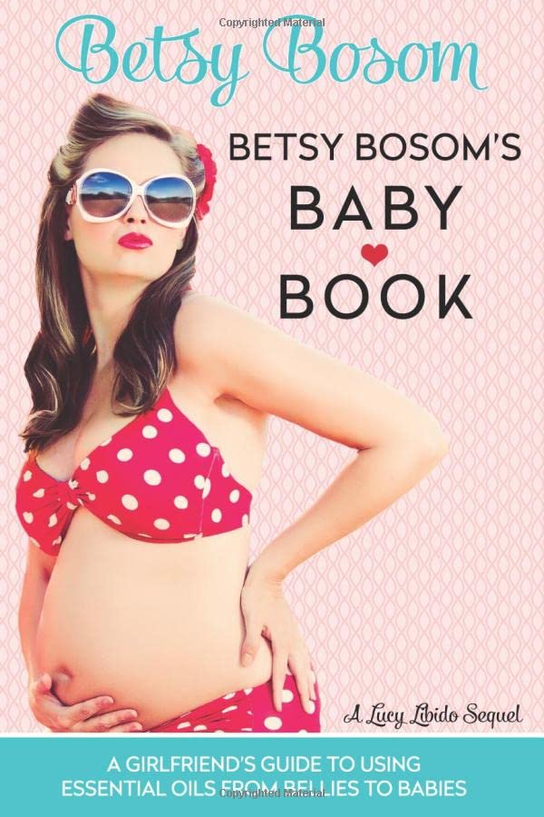 Betsy Bosom's Baby Book: A Girlfriend's Guide to Using Essential Oils from Bellies to Babies (Lucy Libido, Band 2) Health, Nutrition & Fitness