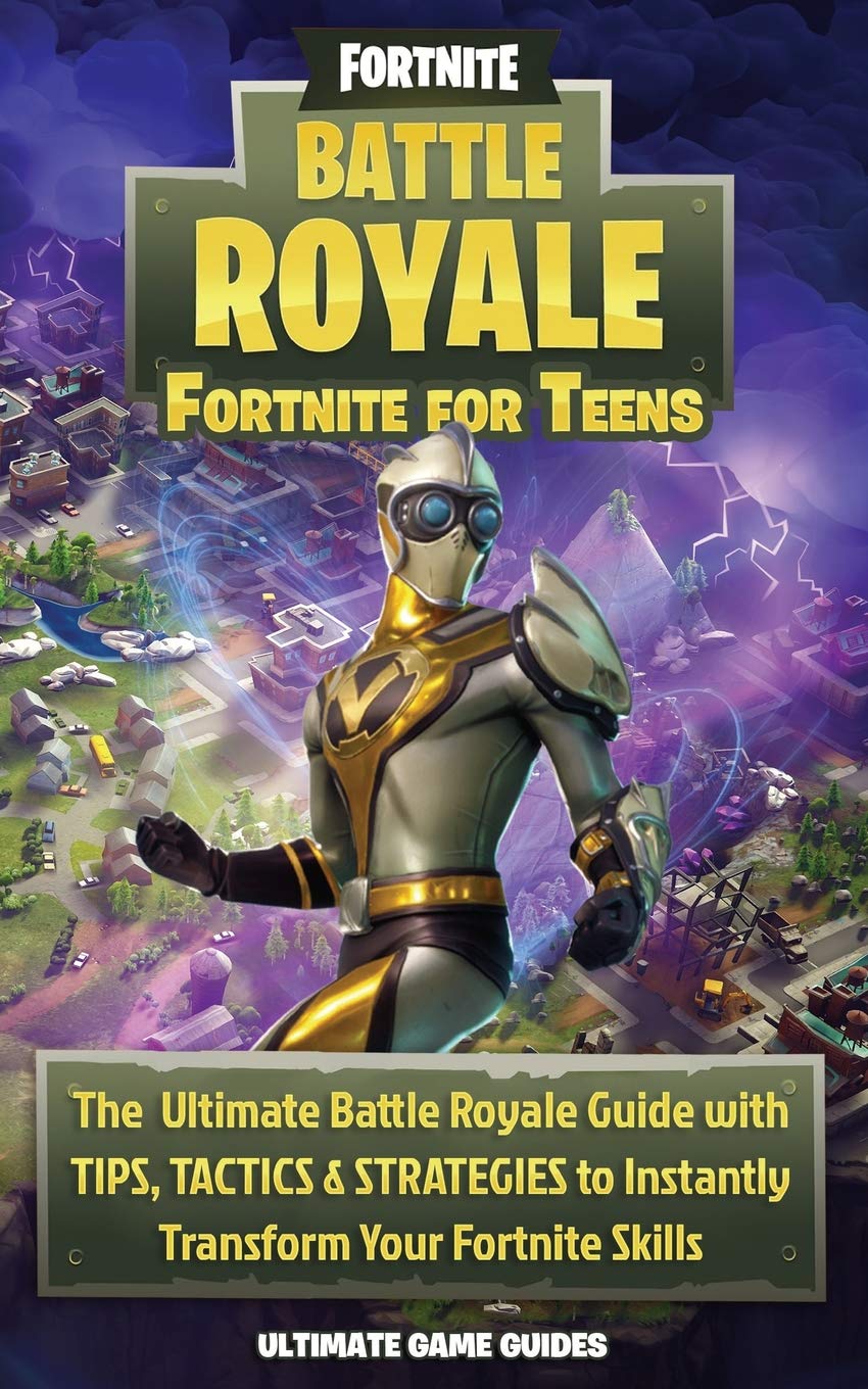 Fortnite For Teens: The Ultimate Battle Royale Guide with Tips, Tactics & Strategies to Instantly Transform Your Fortnite Skills book