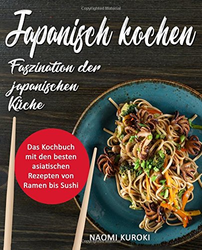 Japanisch kochen – Faszination der japanischen Küche: Das Kochbuch mit den besten asiatischen Rezepten von Ramen bis Sushi (japanische Rezepte, japanisch Kochbuch, Ramen Kochbuch, asiatische Küche) Cooking & Enjoying