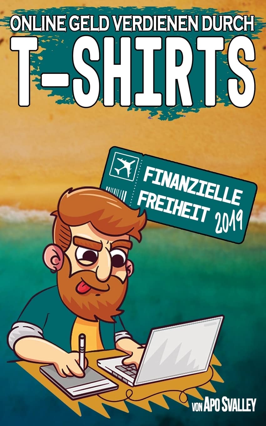 Online Geld verdienen durch T-Shirts: Dein Ticket in die finanzielle Freiheit 2019 (Passives Einkommen durch Online Marketing) Business, Finance & Career
