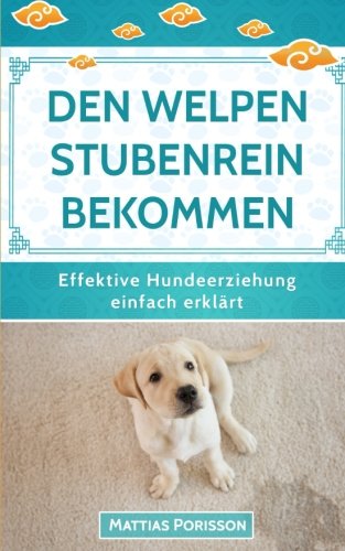 Den Welpen stubenrein bekommen: Dem Hund die Stubenreinheit antrainieren - so geleingt es! (Effektive Hundeerziehung - einfach erklärt! Band, Band 2) Pets