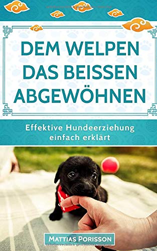 Dem Welpen das Beißen abgewöhnen: (Welpe beißt, Hund beißt) Hunden die Beißhemmung antrainieren - so klappt es! (Effektive Hundeerziehung - einfach erklärt! Band, Band 3) Pets