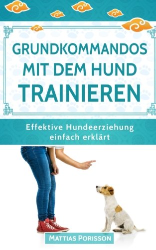 Grundkommandos mit dem Hund trainieren: Sitz, Platz, Bleib etc. mit dem Welpen trainieren - so gelingt es! (Effektive Hundeerziehung - einfach erklärt! Band, Band 4) Pets
