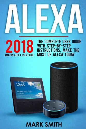Alexa: Amazon Echo Alexa User Guide. The Complete User Guide With Step-By-Step Instructions. Make The Most Of Alexa Today Computer Science