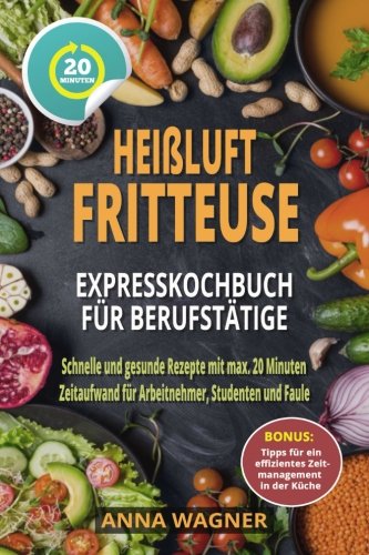 Heißluftfritteuse Rezeptbuch - Heißluftfritteuse Expresskochbuch für Berufstätige: Schnelle und gesunde Rezepte mit max. 20 Minuten Zeitaufwand für Arbeitnehmer, Studenten und Faule Film, Art & Culture