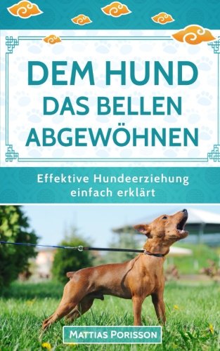 Dem Hund das Bellen abgewöhnen: Antibell-Training für Hunde - Dem Hund das Bellen abtrainieren! (Effektive Hundeerziehung - einfach erklärt! Band, Band 7) Pets