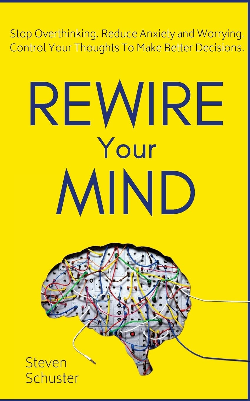 Rewire Your Mind: Stop Overthinking. Reduce Anxiety and Worrying. Control Your Thoughts To Make Better Decisions. Psychology