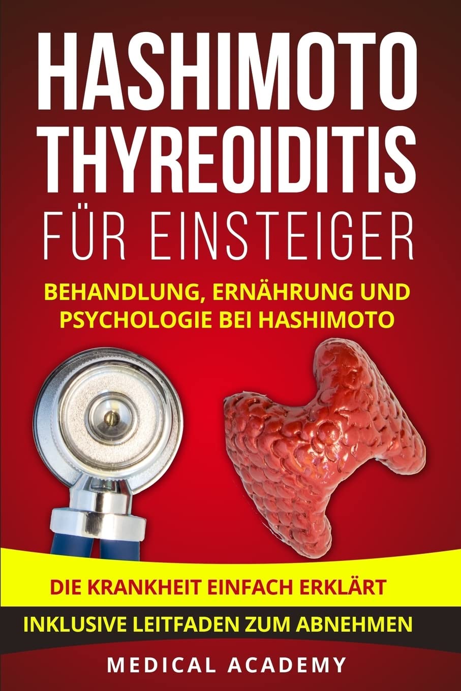 Hashimoto Thyreoiditis für Einsteiger: Behandlung, Ernährung und Psychologie bei Hashimoto. Die Krankheit einfach erklärt. Inklusive Leitfaden zum Abnehmen. Medicine