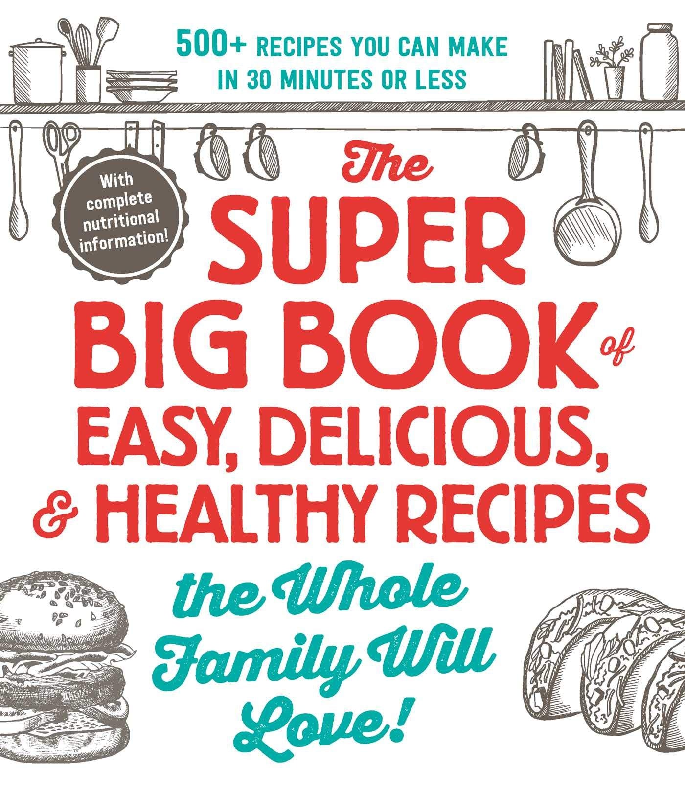 The Super Big Book of Easy, Delicious, & Healthy Recipes the Whole Family Will Love!: 500+ Recipes You Can Make in 30 Minutes or Less Leisure, Home & Garden