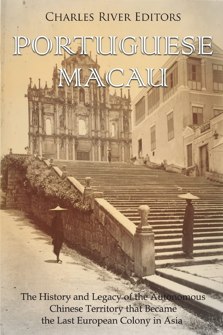 Portuguese Macau: The History and Legacy of the Autonomous Chinese Territory that Became the Last European Colony in Asia Politics & History