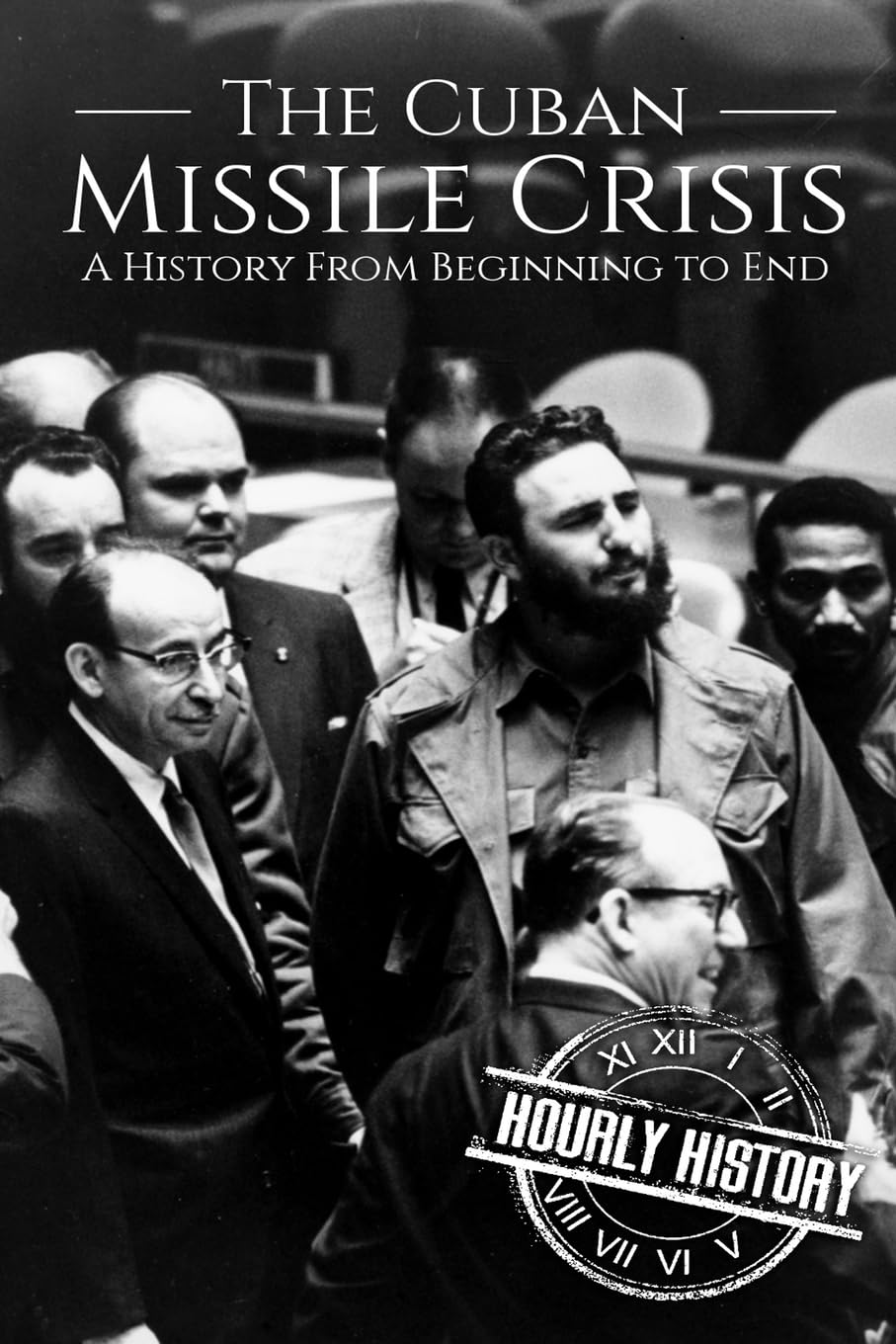 The Cuban Missile Crisis: A History From Beginning to End (The Cold War) Politics & History