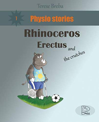 Rhinoceros Erectus and the crutches: learning patience to walk with crutches and getting through the rehabilitation of a broken ankle (for kids but not only). (Physio stories, Band 1) Novels & Short Stories