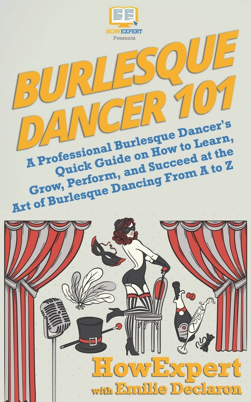 Burlesque Dancer 101: A Professional Burlesque Dancer's Quick Guide on How to Learn, Grow, Perform, and Succeed at the Art of Burlesque Dancing From A to Z book