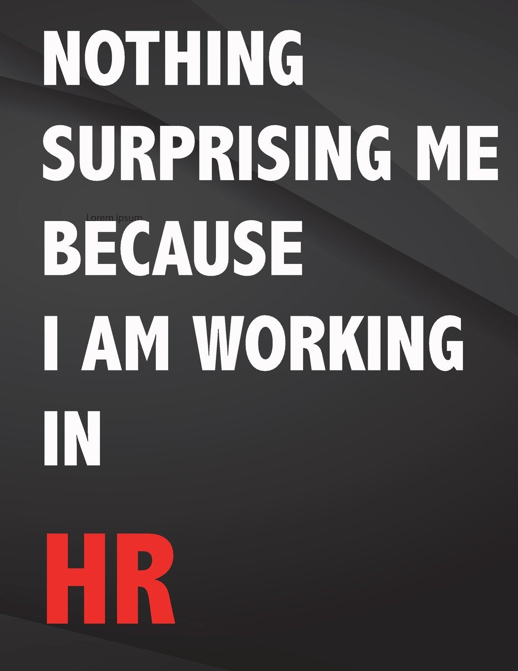 Nothing surprising me because i am working in HR.: Jottings Drawings Black Background White Text Design Unlined Notebook - Large 8.5 x 11 inches - 110 ... Funny Gag Gift for Adults, Sarcastic Gag Books