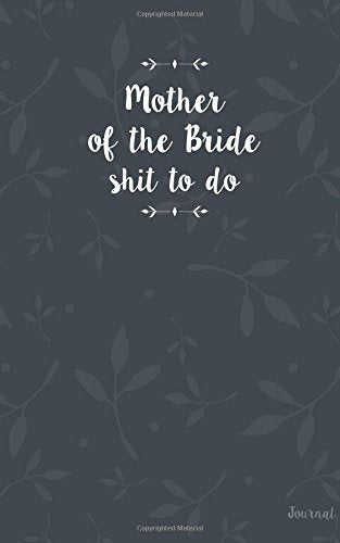 Mother of the Bride Shit To Do Journal: Funny Mother of the Bride Journal, Small Blank Journal for MOB notes, ideas, checklists, to do's, lists, Funny Mother of the Bride Gift Partnership & Love