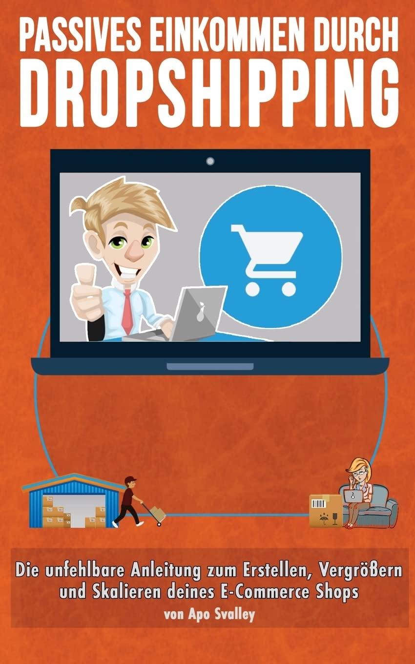 Passives Einkommen durch Dropshipping: Die unfehlbare Anleitung zum Erstellen, Vergrößern und Skalieren deines E-Commerce Shops Business, Finance & Career