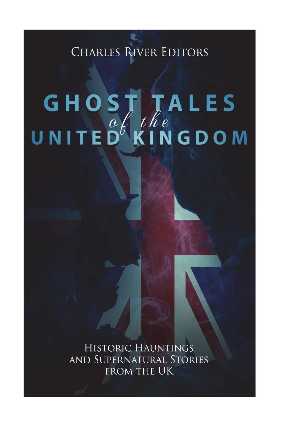 Ghost Tales of the United Kingdom: Historic Hauntings and Supernatural Stories from the UK Politics & History