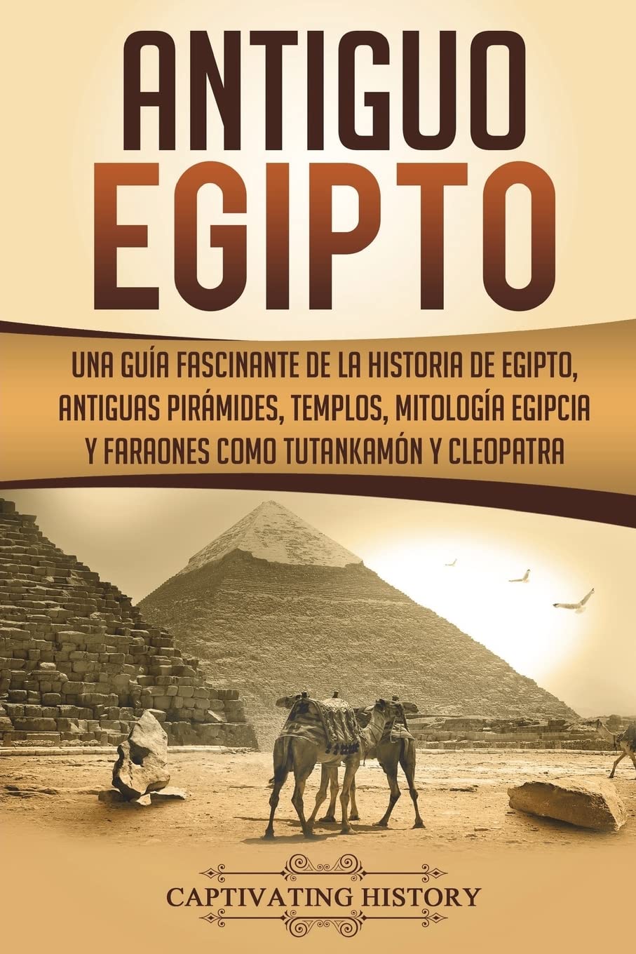 Antiguo Egipto: Una guía fascinante de la historia de Egipto, antiguas pirámides, templos, mitología egipcia y faraones como Tutankamón y Cleopatra (Libro en Español/Ancient Egypt Spanish Book) book