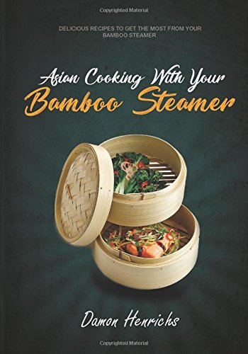 Asian Cooking With Your Bamboo Steamer: Delicious recipes to get the most from your bamboo steamer Cooking & Enjoying