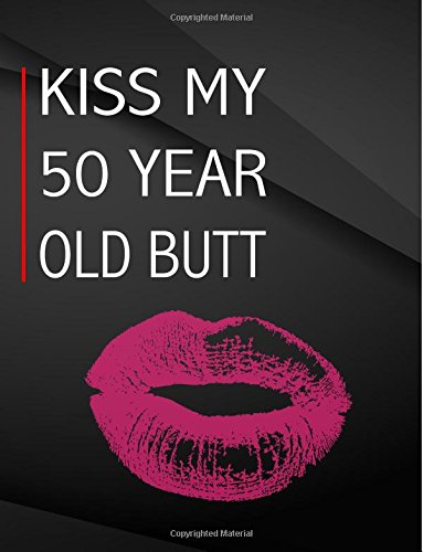 Kiss my 50 year old butt.: Composition Notebook Jottings Drawings Black Background White Text Design - Large 8.5 x 11 inches - 110 Pages notebooks and ... Funny Gag Gift for Adults, Sarcastic Gag Books