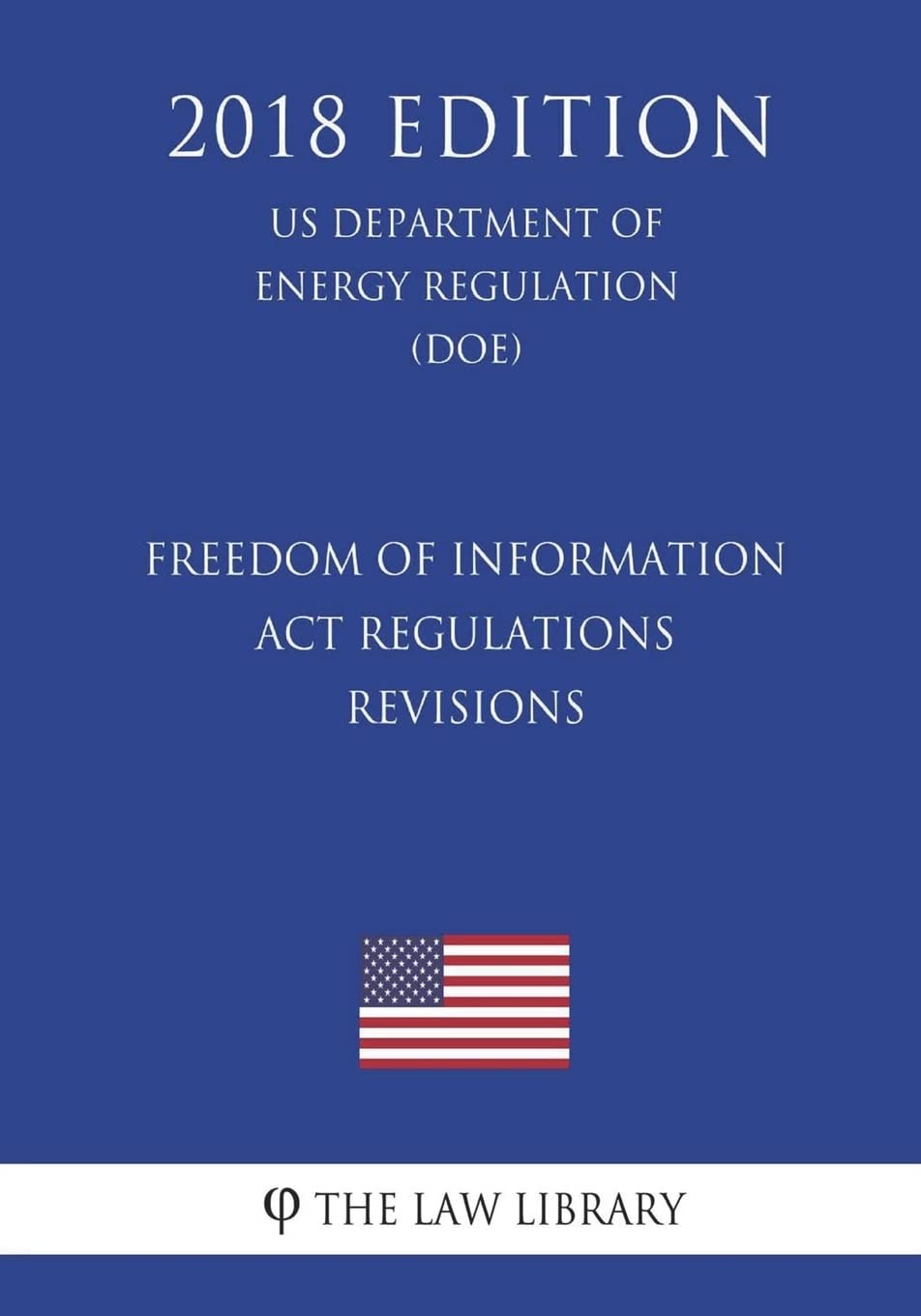 Freedom of Information Act Regulations - Revisions (US Department of Energy Regulation) (DOE) (2018 Edition) Law