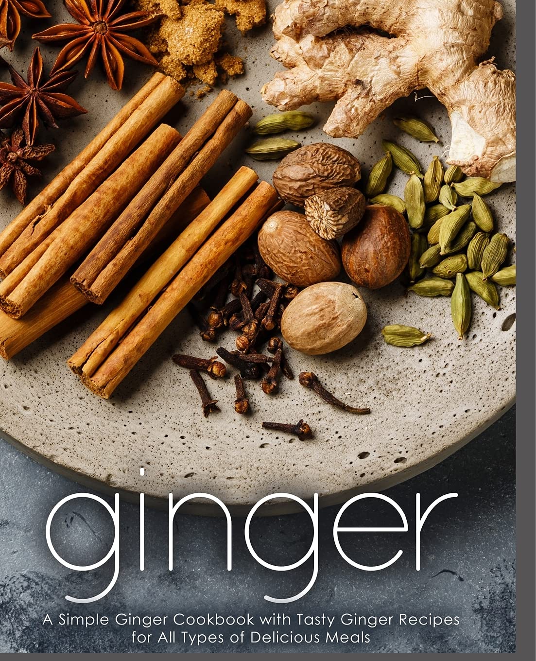 Ginger: A Simple Ginger Cookbook with Tasty Ginger Recipes for All Types of Delicious Meals Leisure, Home & Garden