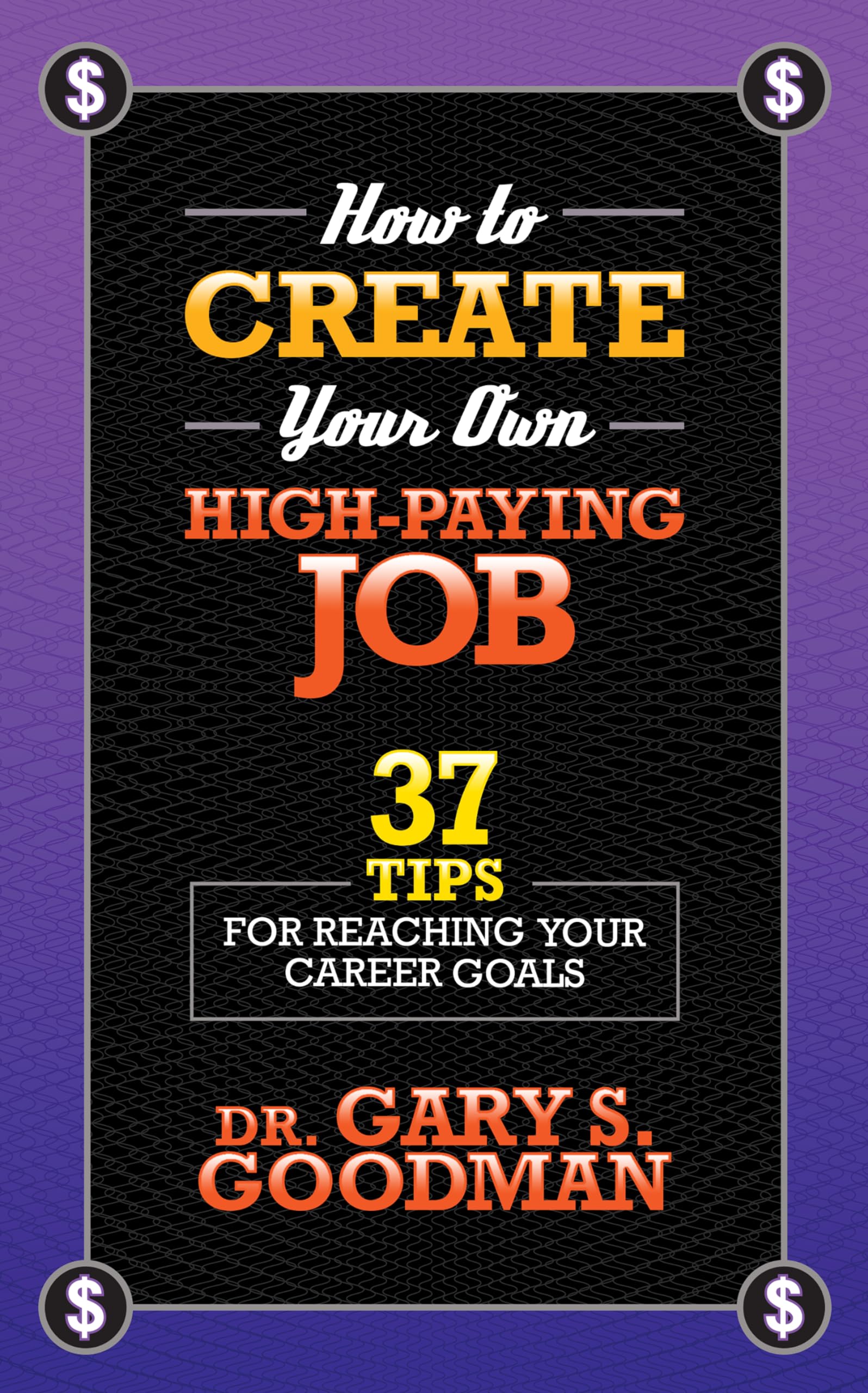 How to Create Your Own High Paying Job: 37 Tips for Reaching Your Career Goals Business, Finance & Career
