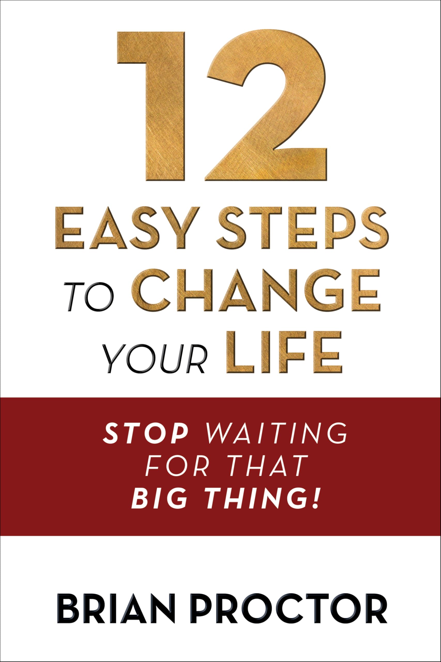 12 Easy Steps to Change Your Life: Stop Waiting for That Big Thing! Business, Finance & Career