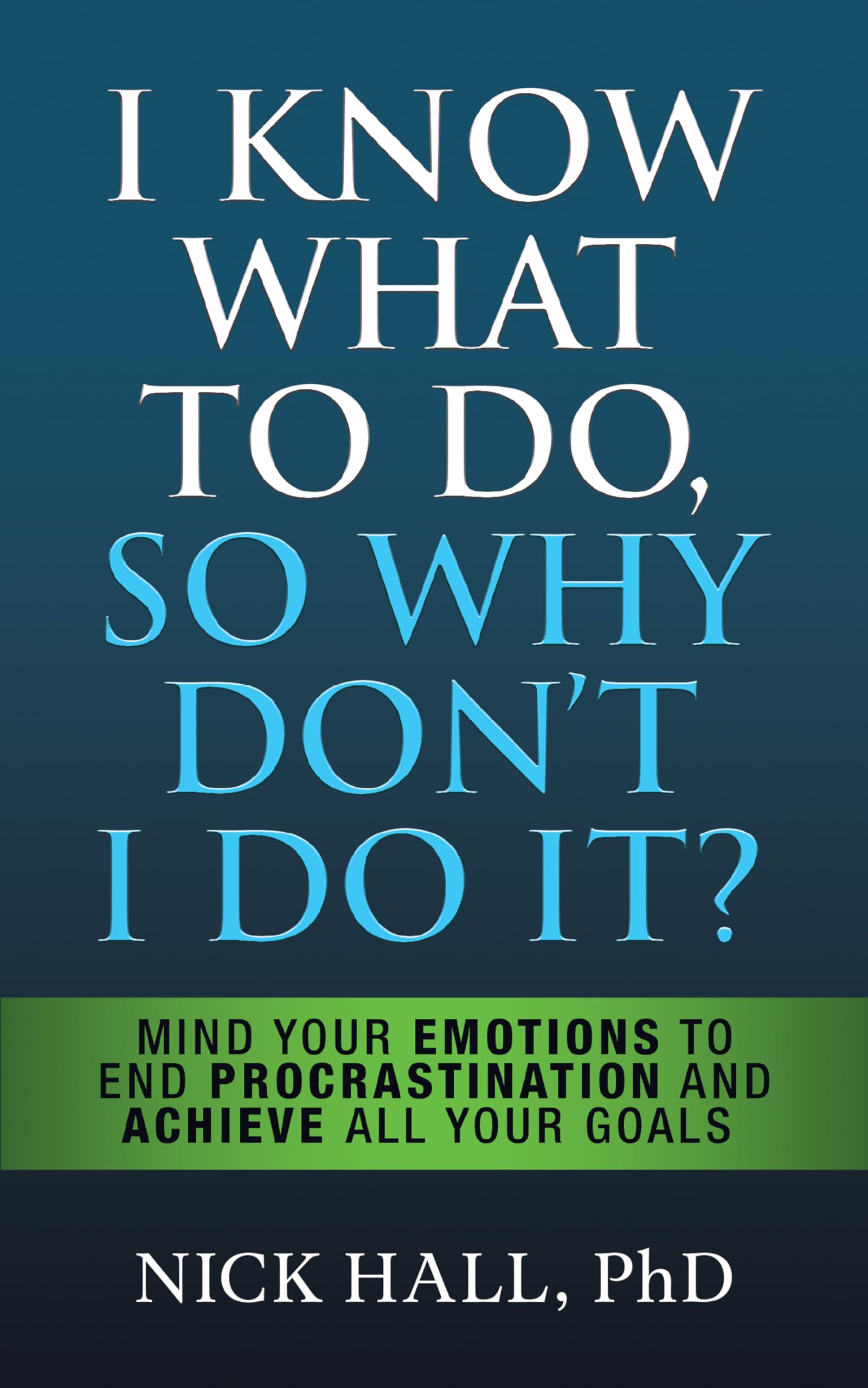 I Know What to Do So Why Don't I Do It? - Second Edition: Mind Your Emotions to End Procrastination and Achieve All Your Goals Business, Finance & Career