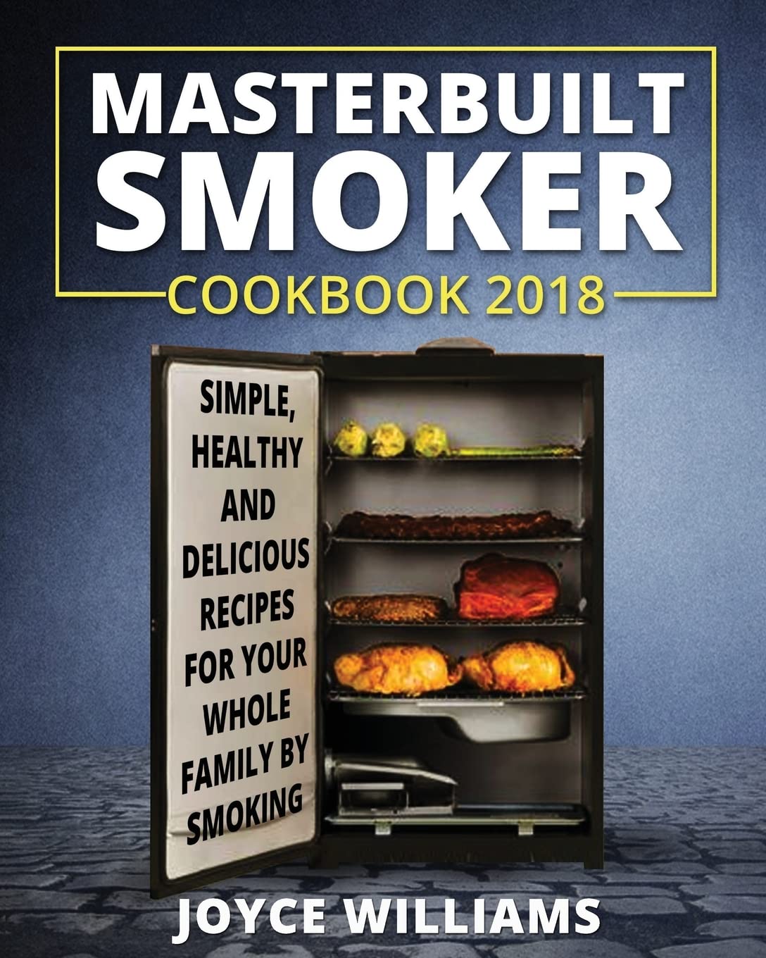 Masterbuilt Smoker Cookbook 2018: Simple, Healthy and Delicious Electric Smoker Recipes for Your Whole Family by Smoking or Grilling (Masterbuilt Electric Smoker Cookbook 2018, Band 2) Cooking & Enjoying