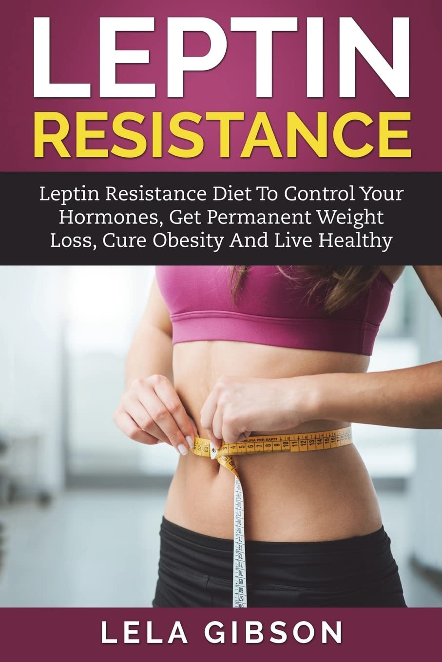Leptin Resistance: Leptin Diet to Control Your Hormones, Get Permanent Weight Loss, Cure Obesity and Live Healthy Health, Nutrition & Fitness