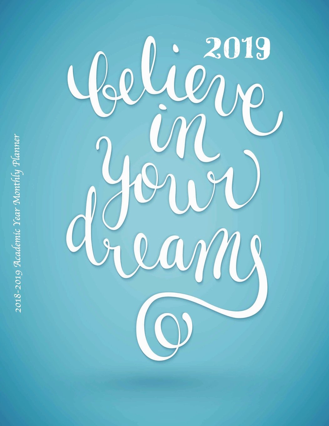 2019 Believe in Your Dreams 2018-2019 Academic Year Monthly Planner: July 2018 To December 2019 Weekly and Monthly Large 8.5x11 Organizer with ... (2019 Motivational Quotes Planners, Band 74) Reference Books
