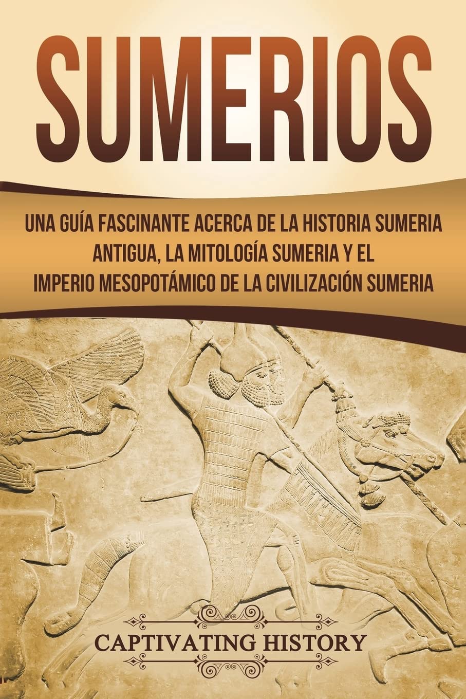 Sumerios: Una guía fascinante acerca de la historia sumeria antigua, la mitología sumeria y el imperio mesopotámico de la civilización sumeria (Libro ... Book Version) (Explorando Mesopotamia) Education & Training