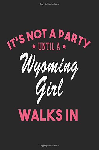It's Not a Party Until a Wyoming Girl Walks In: Blank Lined Journal - Wyoming Girl Notebook for Wyoming Women Books