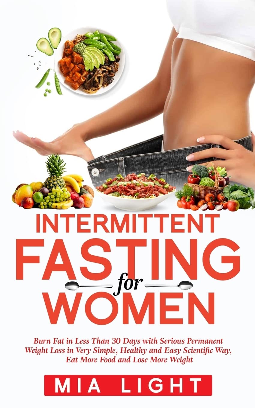 Intermittent Fasting for Woman: Burn Fat in Less Than 30 Days With Serious Permanent Weight Loss in Very Simple, Healthy and Easy Scientific Way, Eat ... and Lose More Weight (Bonus +10 Receipes) Health, Nutrition & Fitness