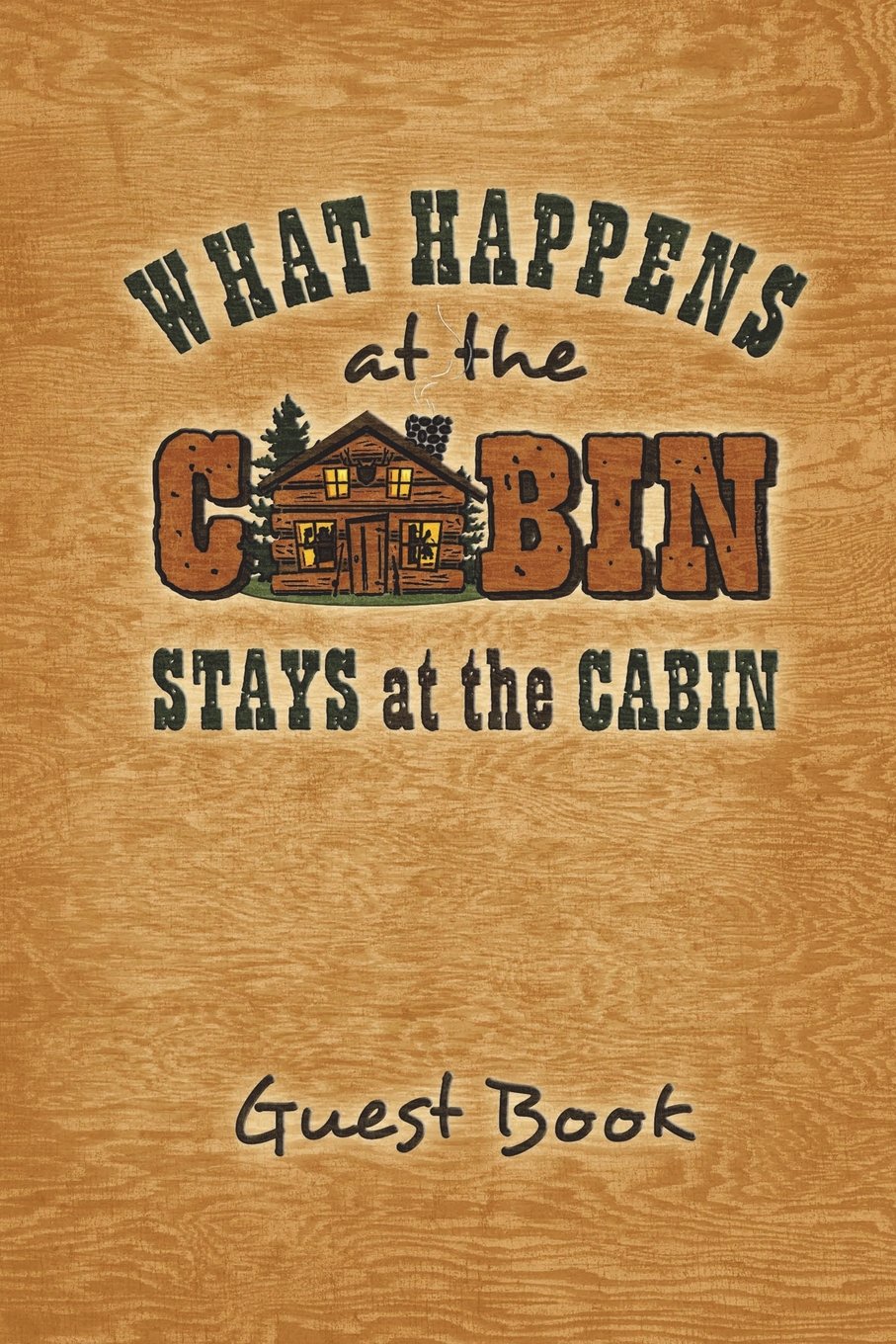 What Happens At The Cabin Stays At The Cabin Guest Book: Guest book keepsake journal for your log cabin or lake house vacation home. 6"x9" Wide Rule 100 pages. Travel Guides